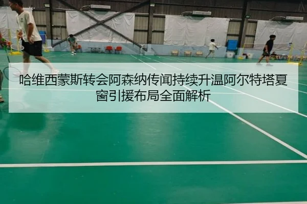 哈维西蒙斯转会阿森纳传闻持续升温阿尔特塔夏窗引援布局全面解析