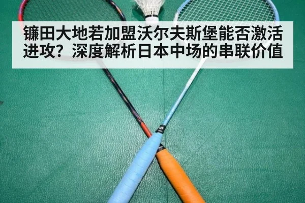 镰田大地若加盟沃尔夫斯堡能否激活进攻？深度解析日本中场的串联价值