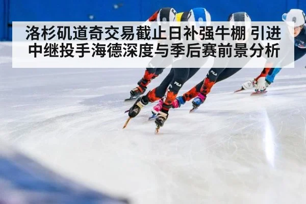 洛杉矶道奇交易截止日补强牛棚 引进中继投手海德深度与季后赛前景分析