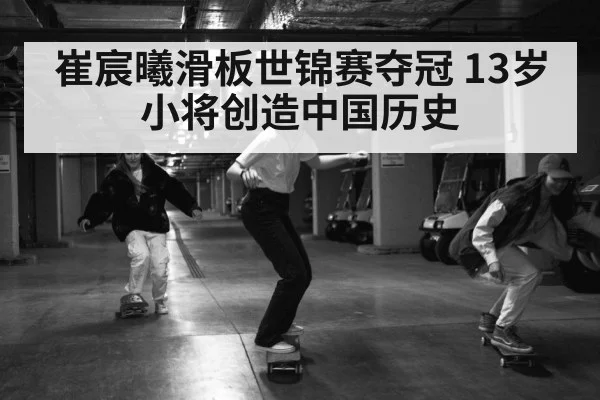 崔宸曦滑板世锦赛夺冠 13岁小将创造中国历史