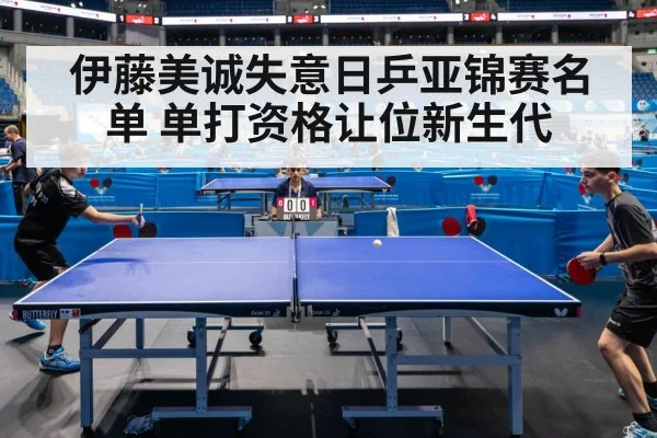 伊藤美诚失意日乒亚锦赛名单 单打资格让位新生代