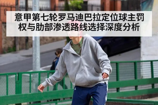 意甲第七轮罗马迪巴拉定位球主罚权与肋部渗透路线选择深度分析