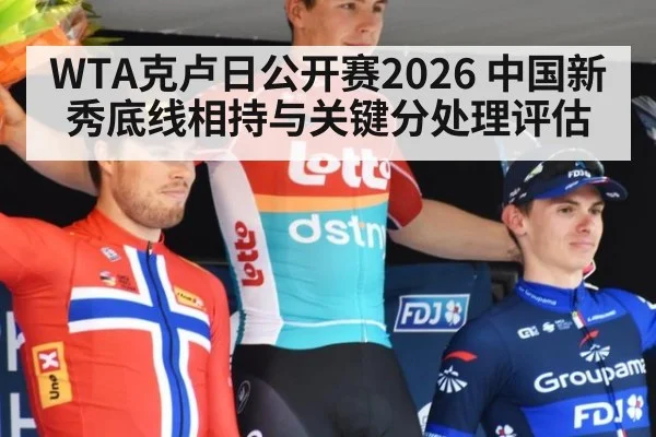 WTA克卢日公开赛2026 中国新秀底线相持与关键分处理评估