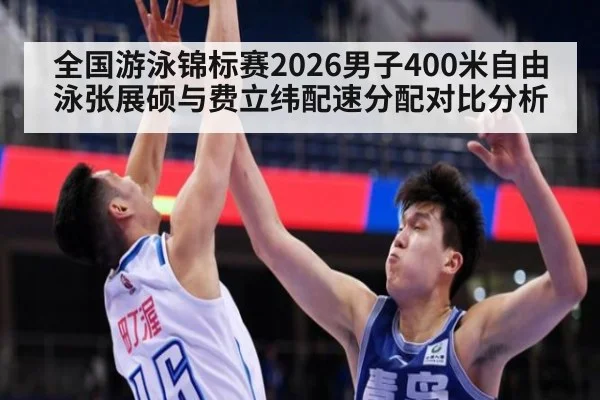 全国游泳锦标赛2026男子400米自由泳张展硕与费立纬配速分配对比分析